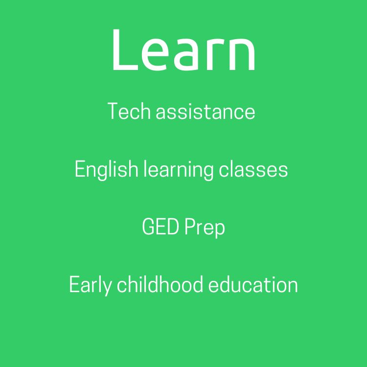 Learn | Tech assistance; English learning classes; GED Prep; Early Childhood education